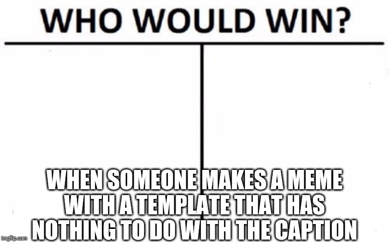 Don't you love irony | WHEN SOMEONE MAKES A MEME WITH A TEMPLATE THAT HAS NOTHING TO DO WITH THE CAPTION | image tagged in memes,who would win | made w/ Imgflip meme maker