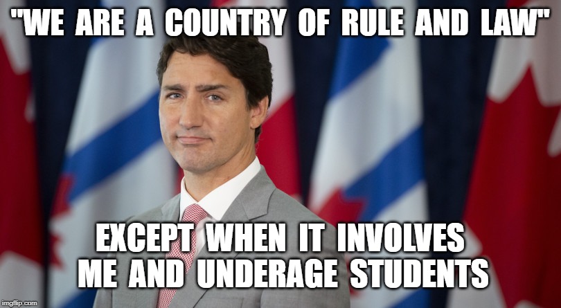 "WE  ARE  A  COUNTRY  OF  RULE  AND  LAW"; EXCEPT  WHEN  IT  INVOLVES  ME  AND  UNDERAGE  STUDENTS | image tagged in politics,justin trudeau,rule of law,obstruction of justice | made w/ Imgflip meme maker