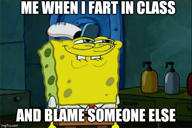 Don't You Squidward | ME WHEN I FART IN CLASS; AND BLAME SOMEONE ELSE | image tagged in memes,dont you squidward | made w/ Imgflip meme maker