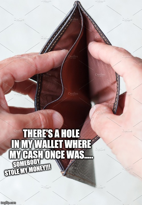 THERE'S A HOLE IN MY WALLET WHERE MY CASH ONCE WAS..... SOMEBODY STOLE MY MONEY!!! | image tagged in satire,politics,fun | made w/ Imgflip meme maker