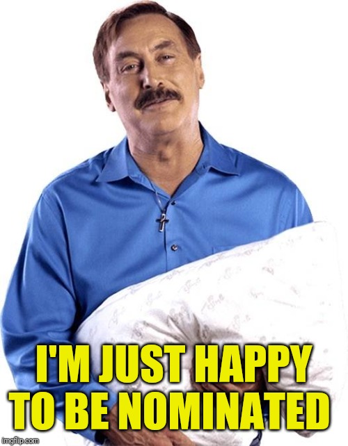 My pillow guy | I'M JUST HAPPY TO BE NOMINATED | image tagged in my pillow guy | made w/ Imgflip meme maker
