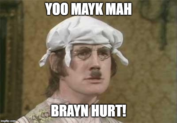 Monty Python brain hurt | YOO MAYK MAH BRAYN HURT! | image tagged in monty python brain hurt | made w/ Imgflip meme maker