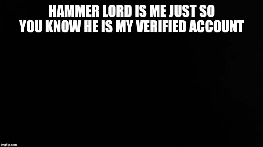 SlickSwifty | HAMMER LORD IS ME JUST SO YOU KNOW HE IS MY VERIFIED ACCOUNT | image tagged in slickswifty | made w/ Imgflip meme maker