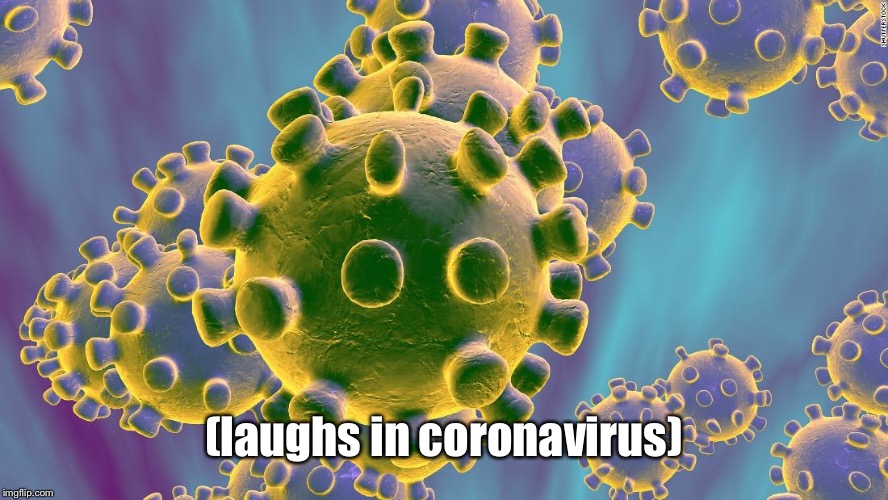 Coronavirus | (laughs in coronavirus) | image tagged in coronavirus | made w/ Imgflip meme maker