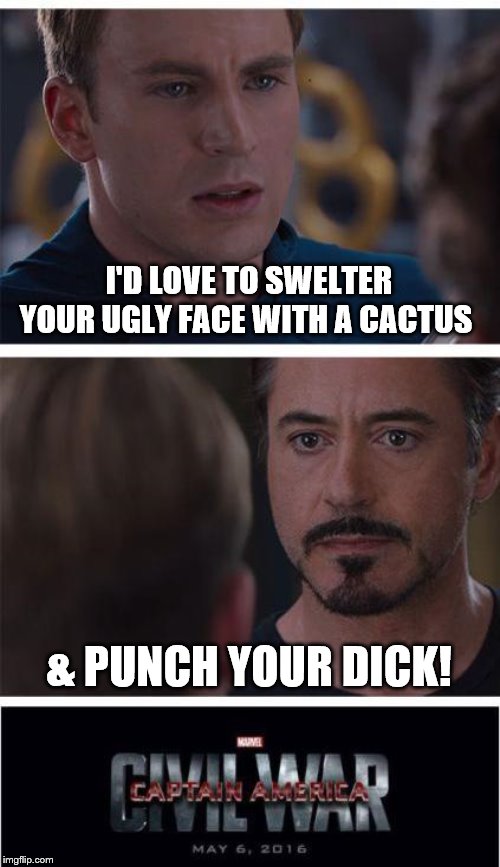 Marvel Civil War 1 Meme | I'D LOVE TO SWELTER YOUR UGLY FACE WITH A CACTUS; & PUNCH YOUR DICK! | image tagged in memes,marvel civil war 1 | made w/ Imgflip meme maker
