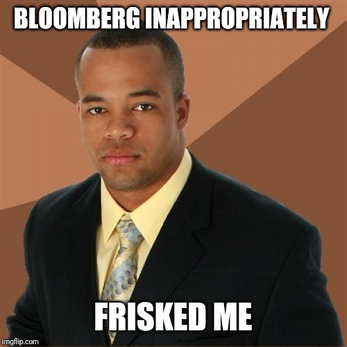 Successful Black Man Meme | BLOOMBERG INAPPROPRIATELY FRISKED ME | image tagged in memes,successful black man | made w/ Imgflip meme maker