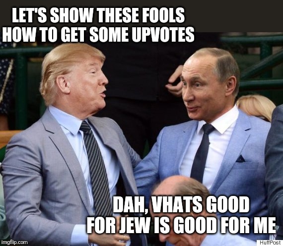 LET'S SHOW THESE FOOLS HOW TO GET SOME UPVOTES; DAH, VHATS GOOD FOR JEW IS GOOD FOR ME | made w/ Imgflip meme maker