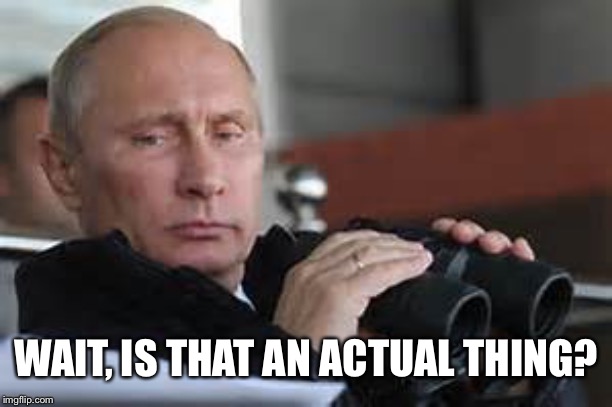 Putin Binoculars | WAIT, IS THAT AN ACTUAL THING? | made w/ Imgflip meme maker