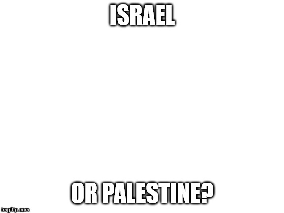 israel or palestine? | ISRAEL; OR PALESTINE? | image tagged in israel vs palestine,politics,israel,palestine | made w/ Imgflip meme maker