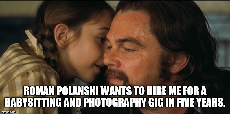 Trudi Fraser whispers in Rick Dalton's Ear (Meme needs a better name) | ROMAN POLANSKI WANTS TO HIRE ME FOR A BABYSITTING AND PHOTOGRAPHY GIG IN FIVE YEARS. | image tagged in julia butters,trudi fraser,leonardo dicaprio,rick dalton,once upon a time in hollywood,run trudi | made w/ Imgflip meme maker