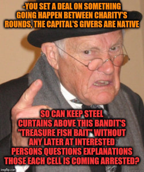 Back In My Day Meme | -YOU SET A DEAL ON SOMETHING GOING HAPPEN BETWEEN CHARITY'S ROUNDS, THE CAPITAL'S GIVERS ARE NATIVE SO CAN KEEP STEEL CURTAINS ABOVE THIS BA | image tagged in memes,back in my day | made w/ Imgflip meme maker