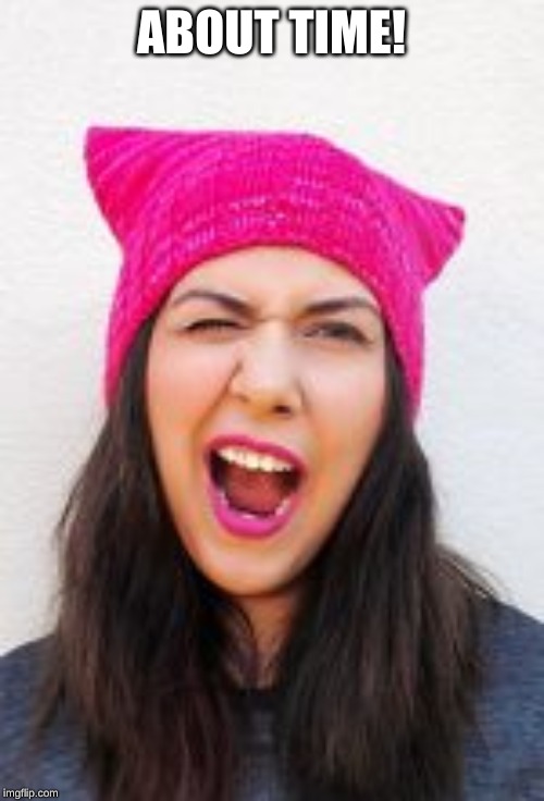 Pink pussy hat | ABOUT TIME! | image tagged in pink pussy hat | made w/ Imgflip meme maker