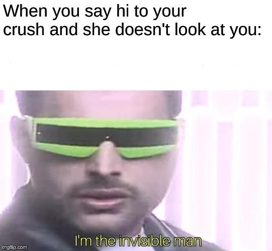 I'm the invisible man | When you say hi to your crush and she doesn't look at you: | image tagged in i'm the invisible man | made w/ Imgflip meme maker