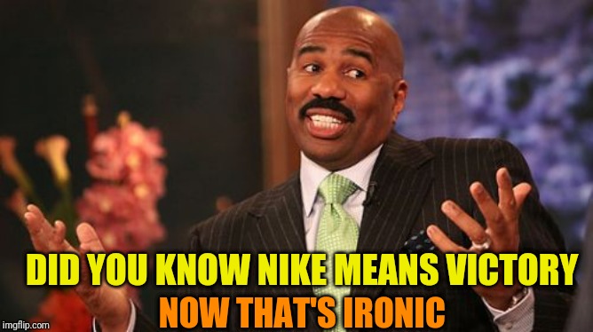 Steve Harvey Meme | NOW THAT'S IRONIC DID YOU KNOW NIKE MEANS VICTORY | image tagged in memes,steve harvey | made w/ Imgflip meme maker