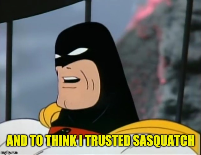 Space Ghost | AND TO THINK I TRUSTED SASQUATCH | image tagged in space ghost | made w/ Imgflip meme maker