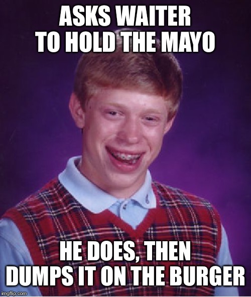 Bad Luck Brian Meme | ASKS WAITER TO HOLD THE MAYO; HE DOES, THEN DUMPS IT ON THE BURGER | image tagged in memes,bad luck brian | made w/ Imgflip meme maker