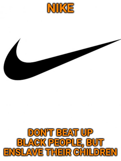 Nike | NIKE; DON'T BEAT UP BLACK PEOPLE, BUT ENSLAVE THEIR CHILDREN | image tagged in nike | made w/ Imgflip meme maker