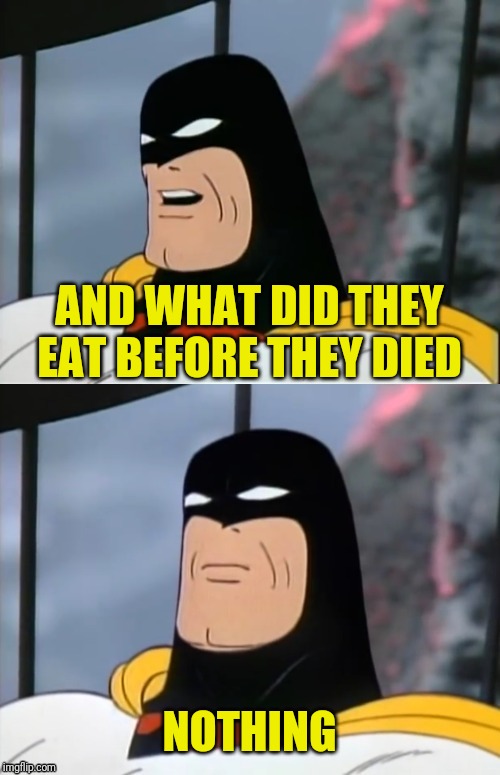 Space Ghost | AND WHAT DID THEY EAT BEFORE THEY DIED NOTHING | image tagged in space ghost | made w/ Imgflip meme maker