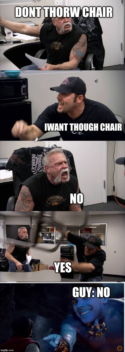 American Chopper Argument | DONT THORW CHAIR; IWANT THOUGH CHAIR; NO; YES; GUY: NO | image tagged in memes,american chopper argument | made w/ Imgflip meme maker