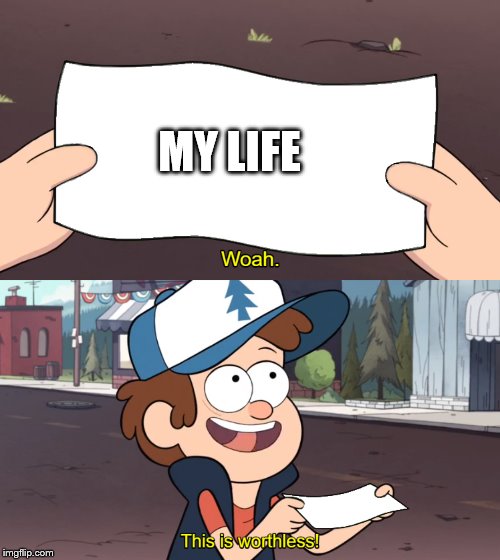 This is Worthless | MY LIFE | image tagged in this is worthless | made w/ Imgflip meme maker