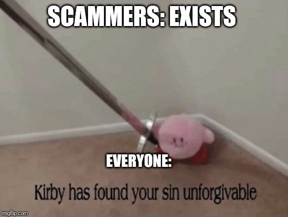 Attack on Scammers | SCAMMERS: EXISTS; EVERYONE: | image tagged in kirby has found your sin unforgivable,why am i doing this,kirby,hello | made w/ Imgflip meme maker
