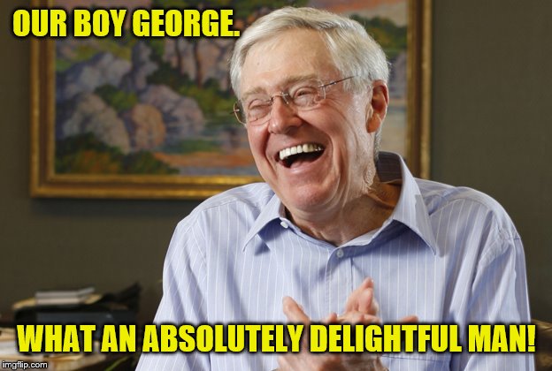 Laughing Charles Koch | OUR BOY GEORGE. WHAT AN ABSOLUTELY DELIGHTFUL MAN! | image tagged in laughing charles koch | made w/ Imgflip meme maker