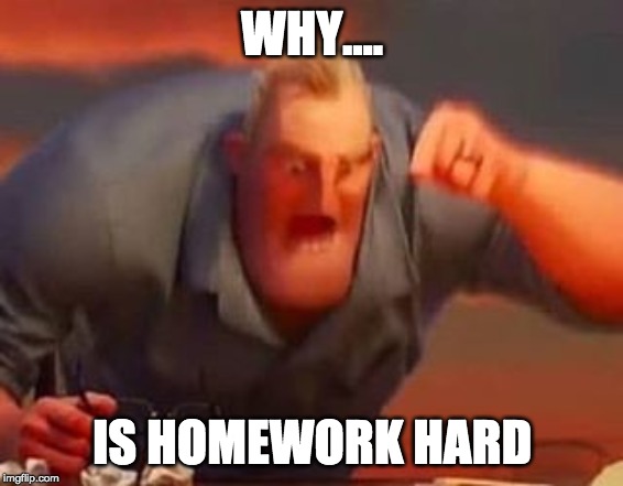 Mr incredible mad | WHY.... IS HOMEWORK HARD | image tagged in mr incredible mad | made w/ Imgflip meme maker