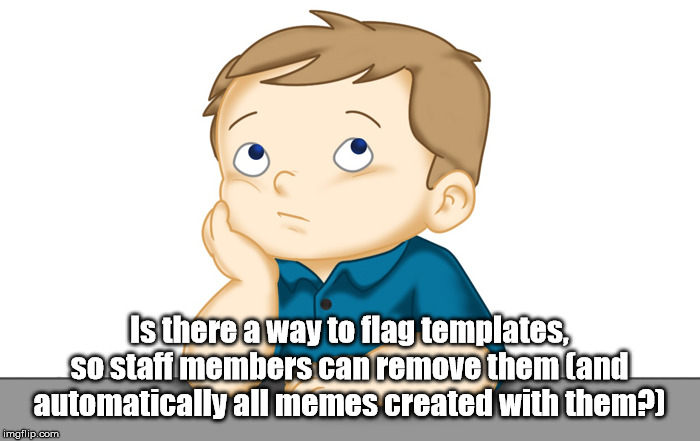 Thinking boy | Is there a way to flag templates, so staff members can remove them (and automatically all memes created with them?) | image tagged in thinking boy | made w/ Imgflip meme maker