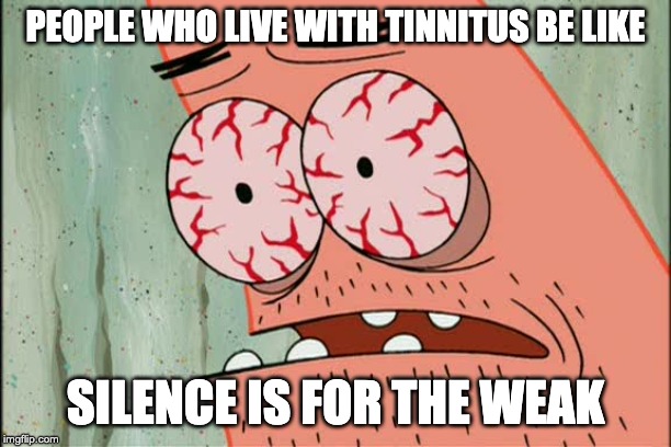 living with tinnitus | PEOPLE WHO LIVE WITH TINNITUS BE LIKE; SILENCE IS FOR THE WEAK | image tagged in patrick red eyes | made w/ Imgflip meme maker