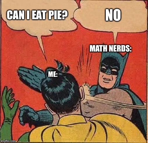Batman Slapping Robin Meme | CAN I EAT PIE? NO; MATH NERDS:; ME: | image tagged in memes,batman slapping robin,school | made w/ Imgflip meme maker