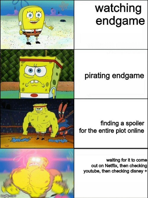 Increasingly buff spongebob | watching 
endgame; pirating endgame; finding a spoiler for the entire plot online; waiting for it to come out on Netflix, then checking youtube, then checking disney + | image tagged in increasingly buff spongebob | made w/ Imgflip meme maker