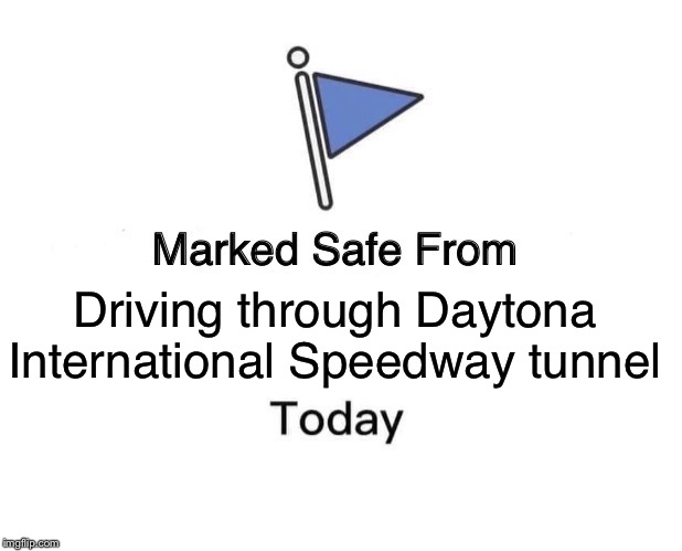 Marked Safe From | Driving through Daytona International Speedway tunnel | image tagged in memes,marked safe from | made w/ Imgflip meme maker