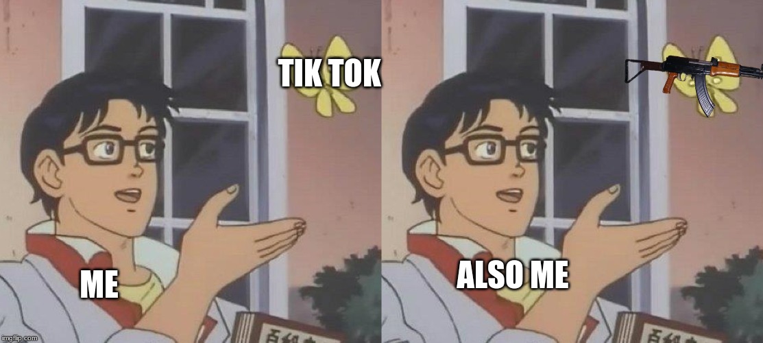 TIK TOK; ME; ALSO ME | image tagged in memes,is this a pigeon | made w/ Imgflip meme maker