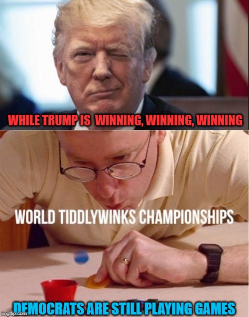 WHILE TRUMP IS  WINNING, WINNING, WINNING; DEMOCRATS ARE STILL PLAYING GAMES | image tagged in trump wink | made w/ Imgflip meme maker