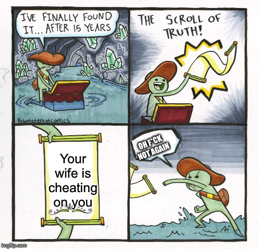 Oh f*ck not again | OH F*CK NOT AGAIN; Your wife is cheating on you | image tagged in memes,the scroll of truth | made w/ Imgflip meme maker