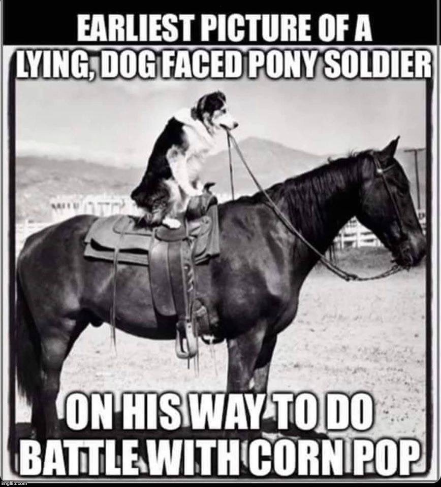 Lying dog faced pony soldier vs corn pop, who was a baaad dude! | . | image tagged in maga | made w/ Imgflip meme maker