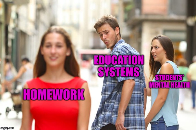 Distracted Boyfriend Meme | EDUCATION SYSTEMS; STUDENTS' MENTAL HEALTH; HOMEWORK | image tagged in memes,distracted boyfriend | made w/ Imgflip meme maker