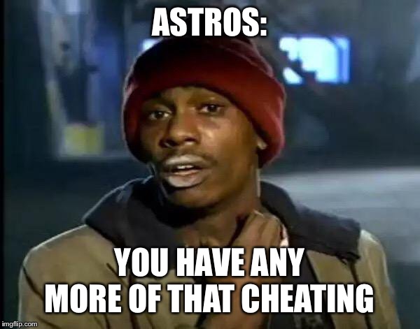 Y'all Got Any More Of That | ASTROS:; YOU HAVE ANY MORE OF THAT CHEATING | image tagged in memes,y'all got any more of that | made w/ Imgflip meme maker