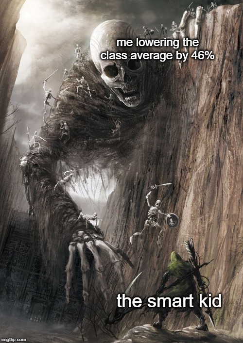 giant monster | me lowering the class average by 46%; the smart kid | image tagged in giant monster | made w/ Imgflip meme maker