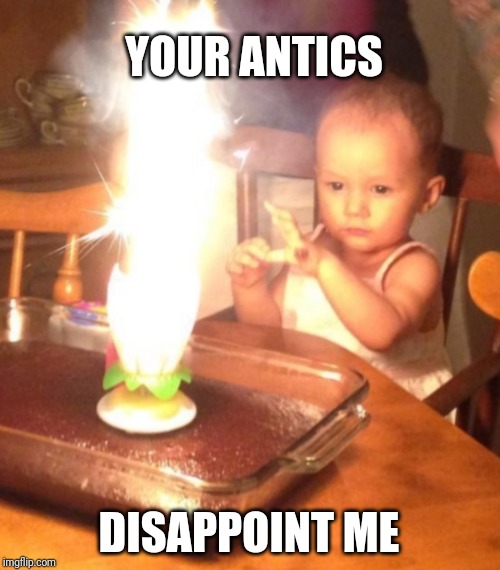YOUR ANTICS; DISAPPOINT ME | made w/ Imgflip meme maker