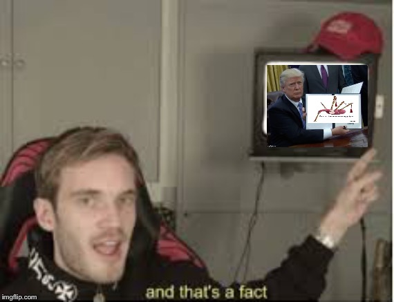 Trumps signs a bill that Pewdiepie agrees with | image tagged in and thats a fact,pewdiepie,trump | made w/ Imgflip meme maker