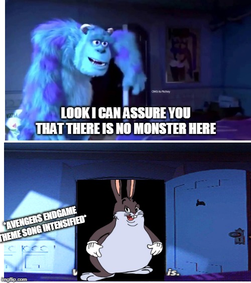 monsters inc | LOOK I CAN ASSURE YOU THAT THERE IS NO MONSTER HERE; *AVENGERS ENDGAME THEME SONG INTENSIFIED* | image tagged in blank white template | made w/ Imgflip meme maker