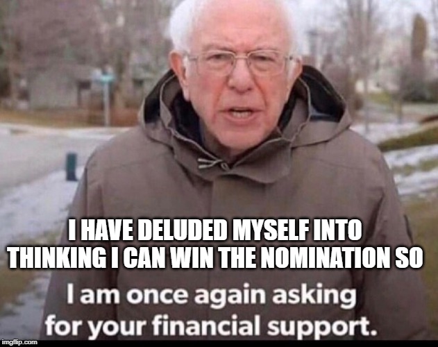 bernie sanders financial support | I HAVE DELUDED MYSELF INTO THINKING I CAN WIN THE NOMINATION SO | image tagged in bernie sanders financial support | made w/ Imgflip meme maker