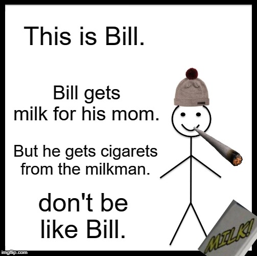 Cigarets are bad for you | This is Bill. Bill gets milk for his mom. But he gets cigarets from the milkman. don't be like Bill. | image tagged in memes,be like bill | made w/ Imgflip meme maker