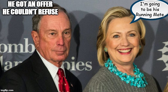 Bloomberg Clinton | HE GOT AN OFFER HE COULDN'T REFUSE; I'm going to be his Running Mate | image tagged in bloomberg clinton | made w/ Imgflip meme maker
