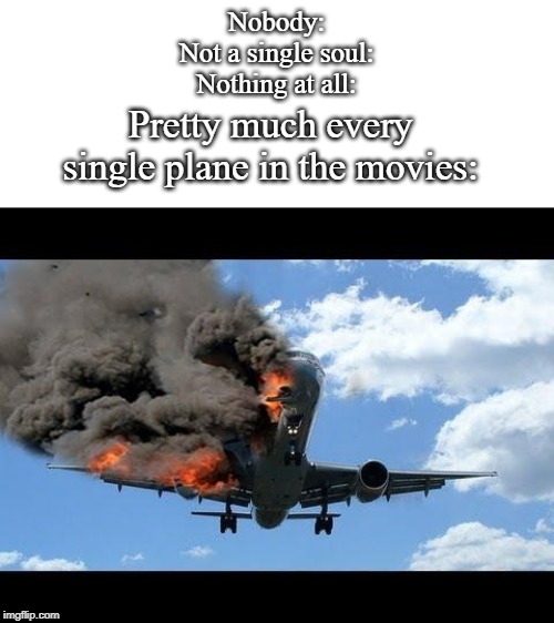 hollywood plane crash | Nobody:
Not a single soul:
Nothing at all:; Pretty much every single plane in the movies: | image tagged in plane crash | made w/ Imgflip meme maker