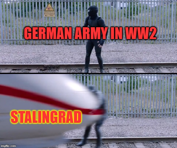 so uh yeah i decided to make another history meme | GERMAN ARMY IN WW2; STALINGRAD | image tagged in hit by train,history | made w/ Imgflip meme maker