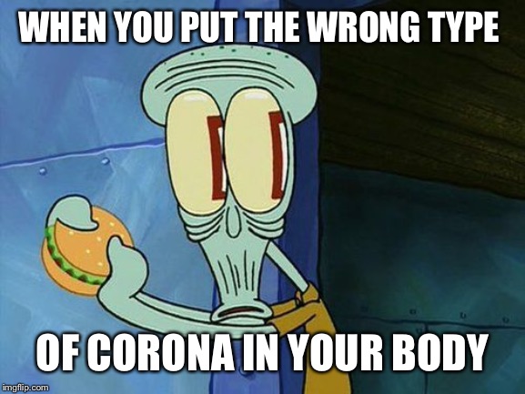 Oh shit Squidward | WHEN YOU PUT THE WRONG TYPE; OF CORONA IN YOUR BODY | image tagged in oh shit squidward | made w/ Imgflip meme maker