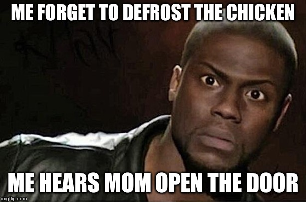 Kevin Hart Meme | ME FORGET TO DEFROST THE CHICKEN; ME HEARS MOM OPEN THE DOOR | image tagged in memes,kevin hart | made w/ Imgflip meme maker