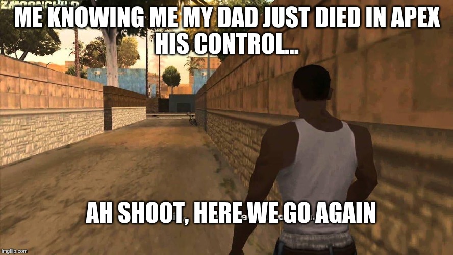 Here we go again | ME KNOWING ME MY DAD JUST DIED IN APEX
HIS CONTROL... AH SHOOT, HERE WE GO AGAIN | image tagged in here we go again | made w/ Imgflip meme maker
